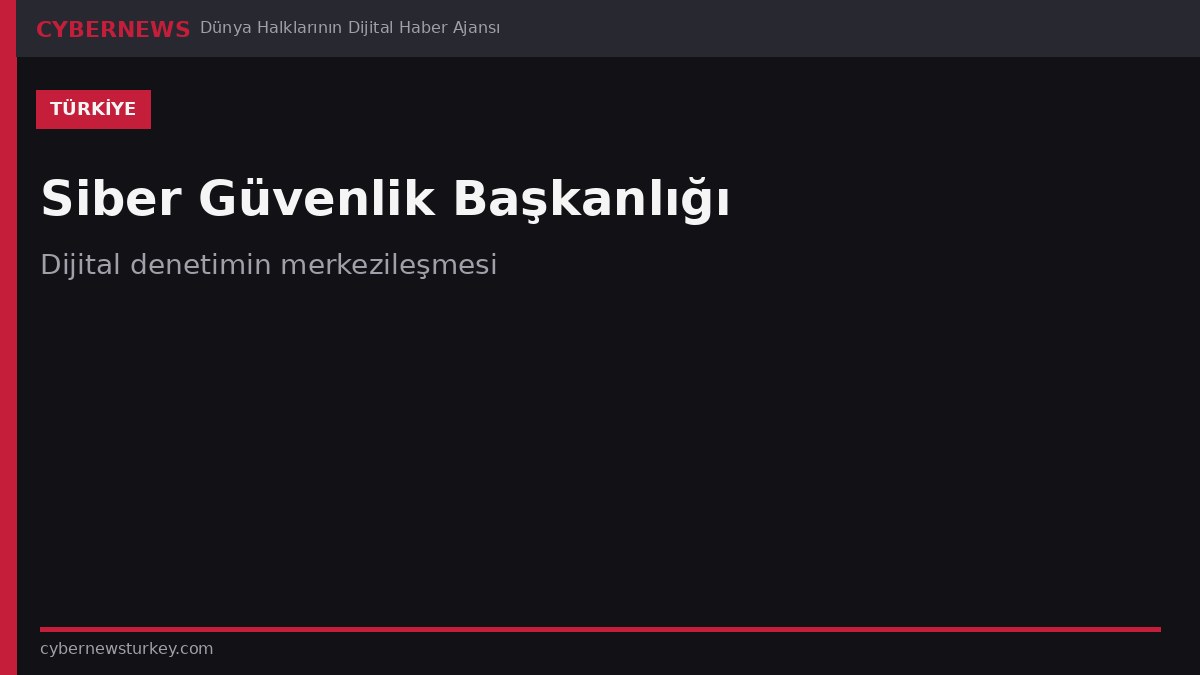 Türkiye’de Siber Güvenlik Başkanlığı: dijital denetimin merkezileşmesi
